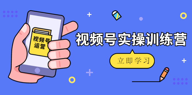 （4397期）微信视频号实操训练营：视频号起号运营纯干货玩法！-云慧网创