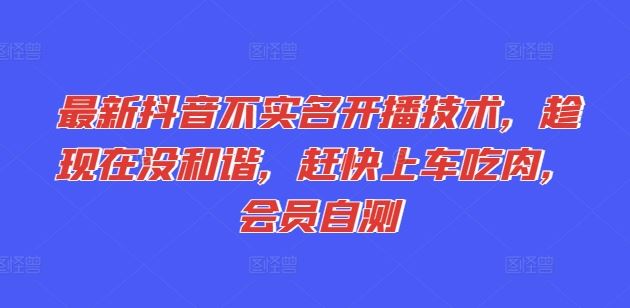 最新抖音不实名开播技术，趁现在没和谐，赶快上车吃肉，会员自测-云慧网创