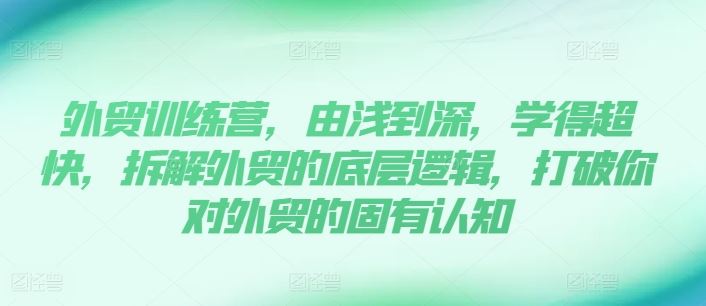 外贸训练营，由浅到深，学得超快，拆解外贸的底层逻辑，打破你对外贸的固有认知-云慧网创