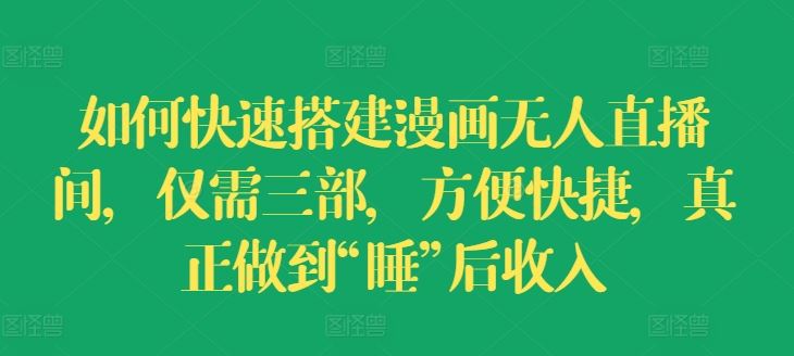 如何快速搭建漫画无人直播间，仅需三部，方便快捷，真正做到“睡”后收入【揭秘】-云慧网创