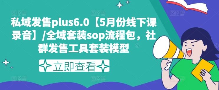 私域发售plus6.0【5月份线下课录音】/全域套装sop流程包，社群发售工具套装模型-云慧网创