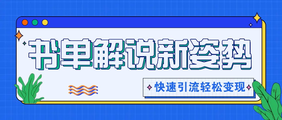 书单解说玩法快速引流，解锁阅读新姿势，原创视频轻松变现！-云慧网创