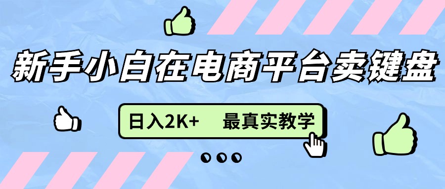 （11610期）新手小白在电商平台卖键盘，日入2K+最真实教学-云慧网创