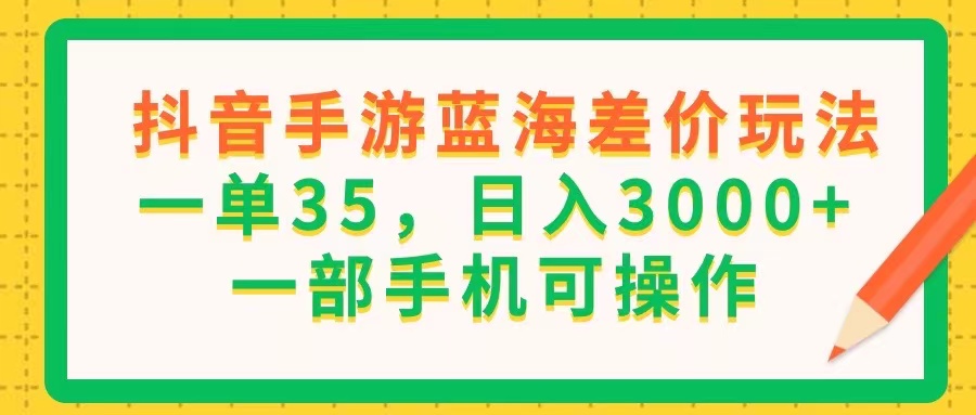 （11609期）抖音手游蓝海差价玩法，一单35，日入3000+，一部手机可操作-云慧网创