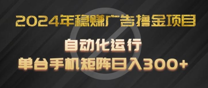 2024年稳赚广告撸金项目，全程自动化运行，单台手机就可以矩阵操作，日入300+【揭秘】-云慧网创