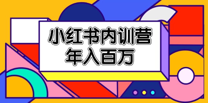 （11621期）小红书内训营，底层逻辑/定位赛道/账号包装/内容策划/爆款创作/年入百万-云慧网创