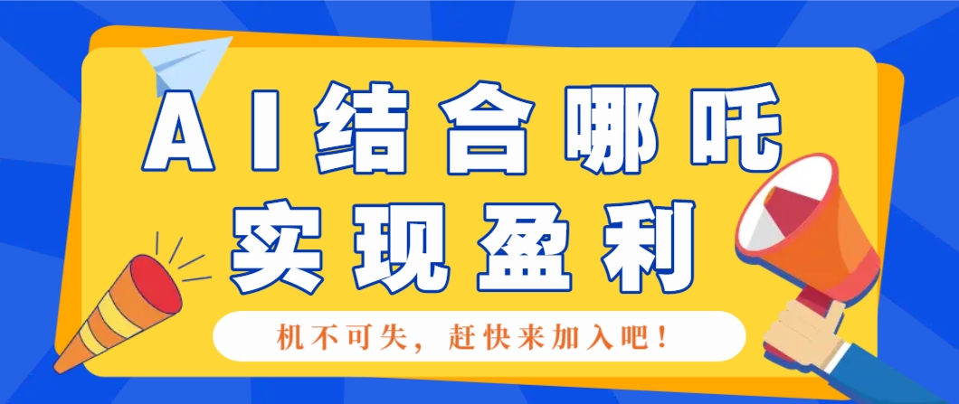 哪咤2爆火，如何利用AI结合哪吒2实现盈利，月收益5000+【附详细教程】-云慧网创
