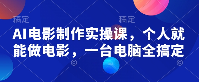 AI电影制作实操课，个人就能做电影，一台电脑全搞定-云慧网创