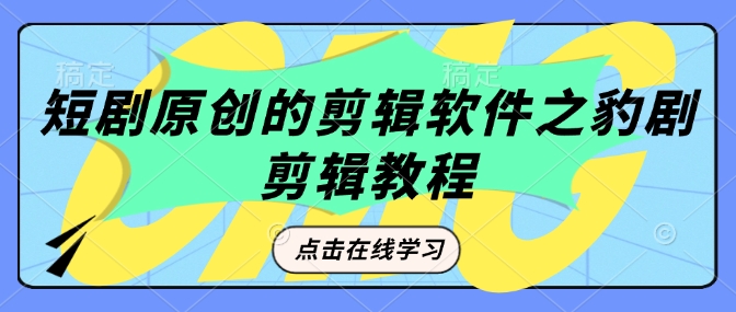 短剧原创的剪辑软件之豹剧剪辑过原创教程-云慧网创