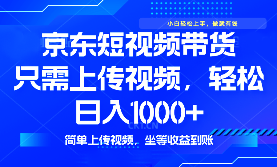 最新风口，京东短视频带货，只需上传视频，轻松日入1000+，无需剪辑，…-云慧网创