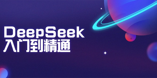 DeepSeek入门到精通：掌握文本生成、知识推理与编程辅助，提升AI应用能力-云慧网创