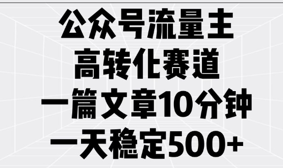 公众号流量主高转化赛道，一篇文章10分钟，一天稳定5张-云慧网创