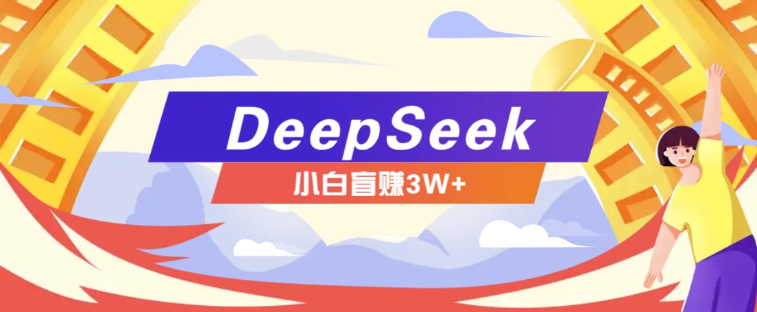 利用热门DeepSeek赚钱项目，多种变现方式小白也能盲赚3W+，就是用这个方法-云慧网创