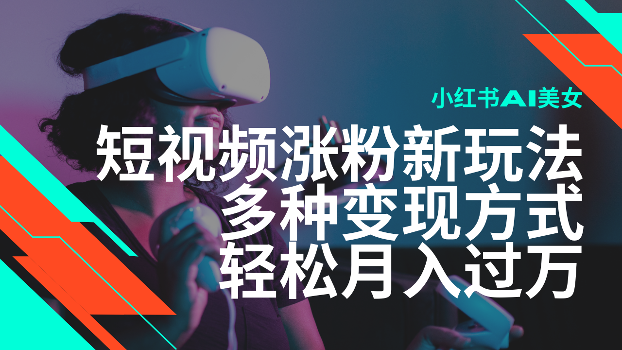 最新风口蓝海项目，小红书AI美女短视频涨粉玩法，多种变现方式轻松月入过万-云慧网创