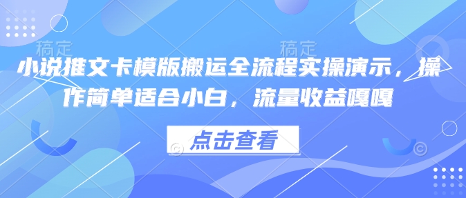 小说推文卡模版搬运全流程实操演示，操作简单适合小白，流量收益嘎嘎-云慧网创