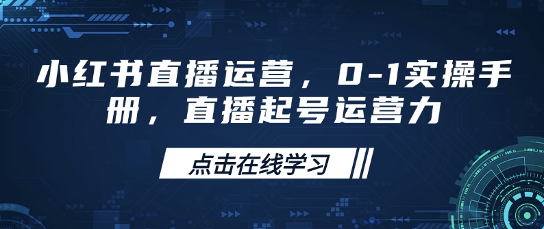 小红书直播运营，0-1实操手册，直播起号运营力-云慧网创