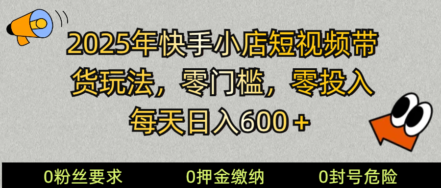 2025快手小店短视频带货模式，零投入，零门槛，每天日入600＋-云慧网创