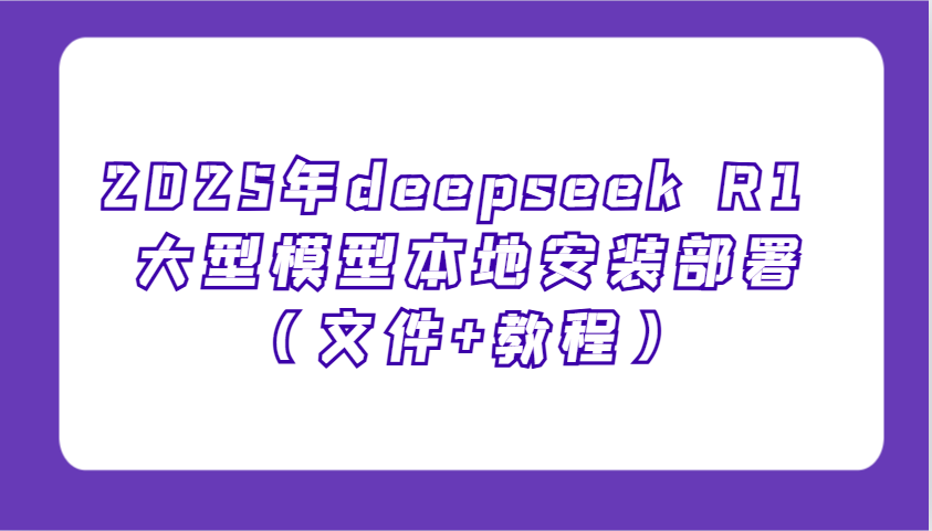 2025年deepseek R1 大型模型本地安装部署(文件+教程)，新手也能快速上手！-云慧网创