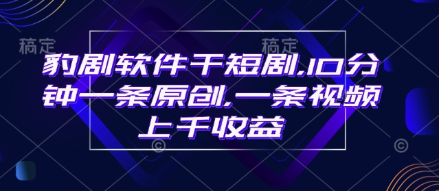 豹剧软件干短剧，10分钟一条原创，爆一条视频上千收益-云慧网创