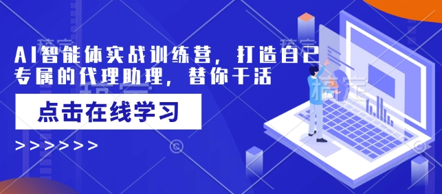 AI智能体实战训练营，打造自己专属的代理助理，替你干活-云慧网创