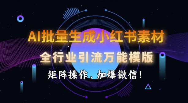 AI批量生成小红书素材，全行业引流万能模版，矩阵操作，加爆微信-云慧网创