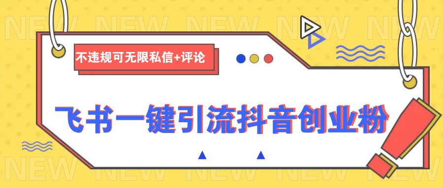 飞书一键引流抖音创业粉，不违规可 无限私信+评论-云慧网创