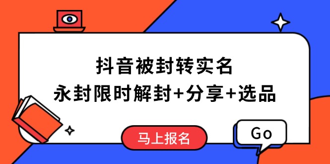 抖音被封转实名攻略，永久封禁也能限时解封，分享解封后高效选品技巧-云慧网创