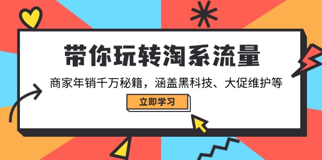 带你玩转淘系流量，商家年销千万秘籍，涵盖黑科技、大促维护等-云慧网创