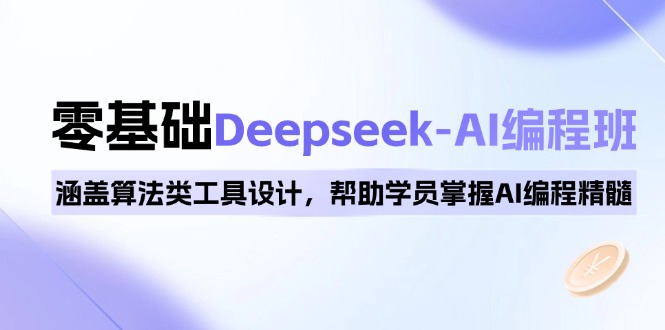 0基础Deepseek-AI编程班，涵盖算法类工具设计，帮助学员掌握AI编程精髓-云慧网创