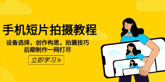 手机短片拍摄教程：设备选择，创作构思，拍摄技巧，后期制作一网打尽-云慧网创