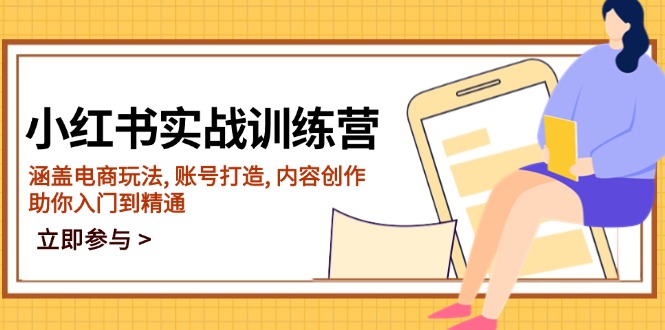 小红书实战训练营，涵盖电商玩法, 账号打造, 内容创作, 助你入门到精通-云慧网创