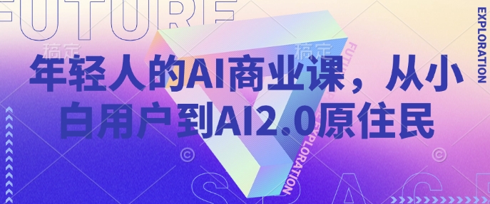 年轻人的AI商业课，从小白用户到AI2.0原住民-云慧网创