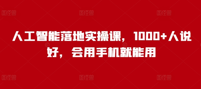 人工智能落地实操课，1000+人说好，会用手机就能用-云慧网创