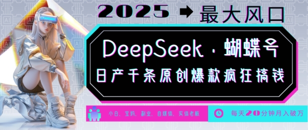 DeepSeek+蝴蝶号，2025年最大风口，日产千条原创爆款，轻松月入破W-云慧网创