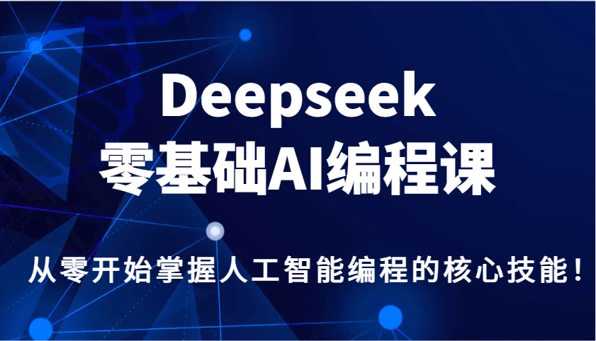 Deepseek零基础AI编程课，从零开始掌握人工智能编程的核心技能！-云慧网创