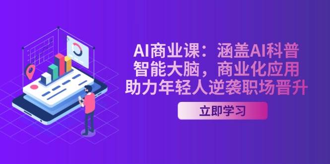 AI商业课：涵盖AI科普，智能大脑，商业化应用，助力年轻人逆袭职场晋升-云慧网创