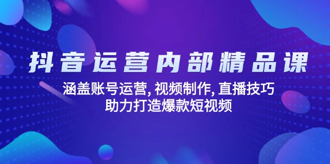 抖音运营内部精品课：涵盖账号运营, 视频制作, 直播技巧, 助力打造爆款…-云慧网创