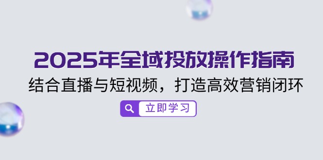 2025年全域投放操作指南，结合直播与短视频，打造高效营销闭环-云慧网创