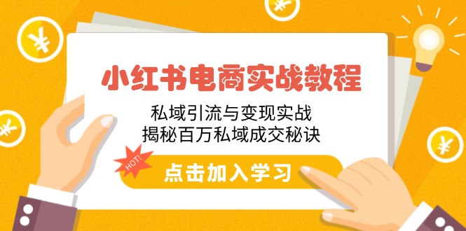 小红书电商实战教程：私域引流与变现实战，揭秘百万私域成交秘诀-云慧网创