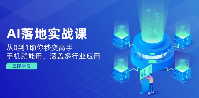 AI落地实战课：从0到1助你秒变高手，手机就能用，涵盖多行业应用-云慧网创