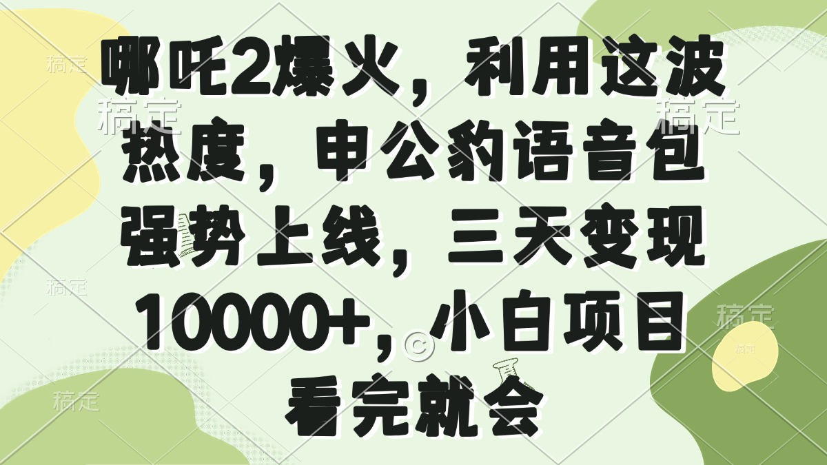 哪吒2爆火，利用这波热度，申公豹语音包强势上线，三天变现10000+，小…-云慧网创