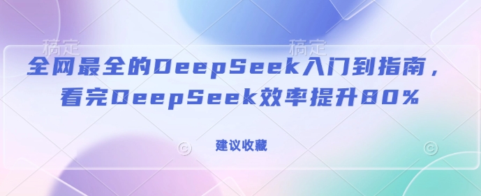 全网最全的DeepSeek入门到指南，看完DeepSeek效率提升80%(建议收藏)-云慧网创