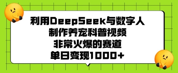 利用DeepSeek与数字人制作养宠科普视频，非常火爆的赛道，单日变现多张-云慧网创