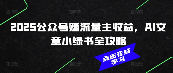 2025公众号赚流量主收益，AI文章小绿书全攻略-云慧网创