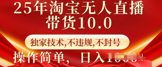 25年淘宝无人直播带货10.0   独家技术，不违规，不封号，操作简单，日入多张【揭秘】-云慧网创