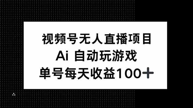 视频号无人直播项目，AI自动玩游戏，每天收益150+-云慧网创