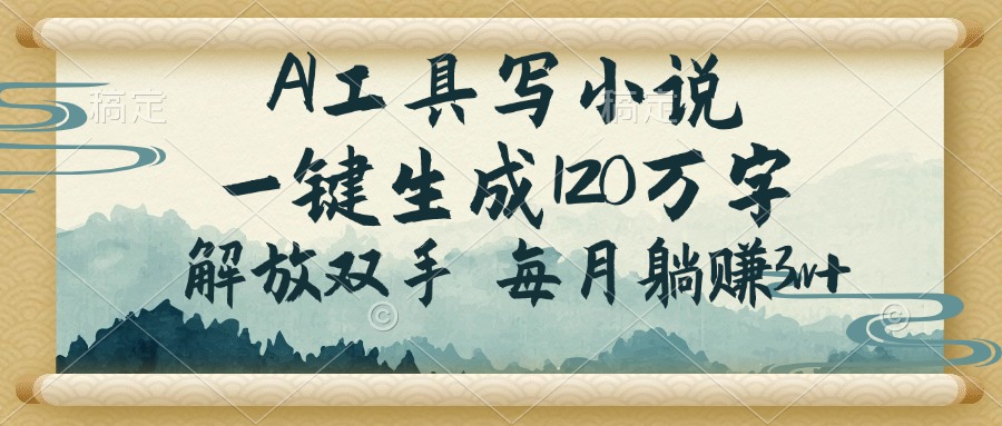 AI工具写小说，一键生成120万字，解放双手，每月躺赚3w+-云慧网创