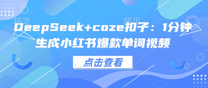 DeepSeek+coze扣子：1分钟生成小红书爆款单词视频-云慧网创