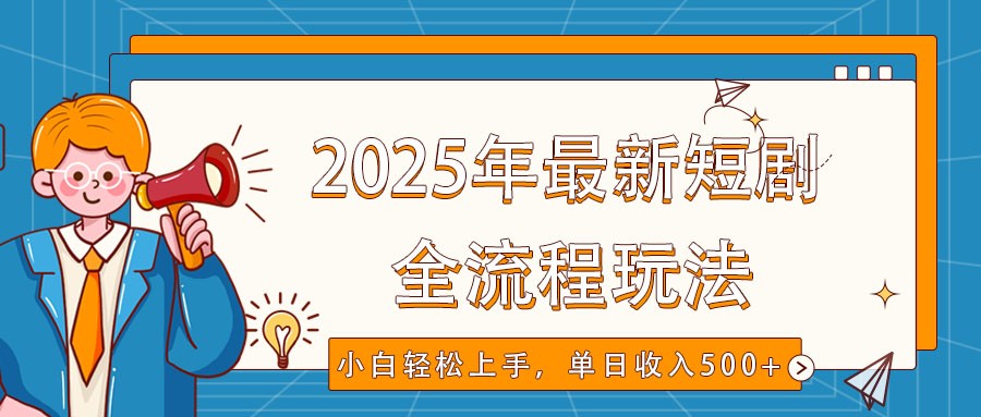 2025年最新短剧玩法，全流程实操，小白轻松上手，视频号抖音同步分发，单日收入500+-云慧网创