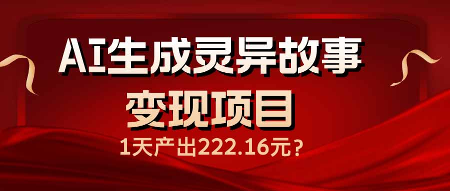AI生成灵异故事变现项目，1天产出222.16元-云慧网创